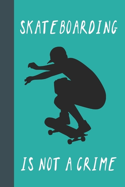 Skateboarding Is Not A Crime: Great Fun Gift For Skaters, Skateboarders, Extreme Sport Lovers, & Skateboarding Buddies by Press, Sporty Uncle