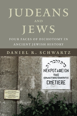 Judeans and Jews: Four Faces of Dichotomy in Ancient Jewish History by Schwartz, Daniel R.