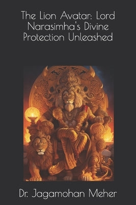 The Lion Avatar: Lord Narasimha's Divine Protection Unleashed by Meher, Jagamohan