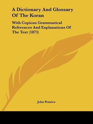 A Dictionary And Glossary Of The Koran: With Copious Grammatical References And Explanations Of The Text (1873) by Penrice, John