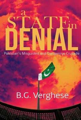 A State in Denial: Pakistan's Misguided and Dangerous Crusade by Verghese, B. G.