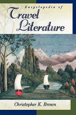 Encyclopedia of Travel Literature by Brown, Christopher K.