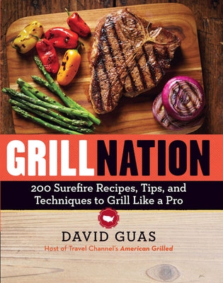 Grill Nation: 200 Surefire Recipes, Tips, and Techniques to Grill Like a Pro by Guas, David