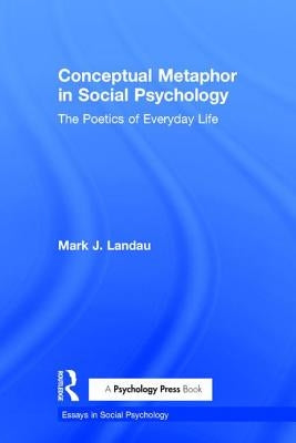 Conceptual Metaphor in Social Psychology: The Poetics of Everyday Life by Landau, Mark J.