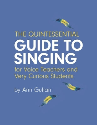 The Quintessential Guide to Singing: For Voice Teachers and Very Curious Students by Gulian, Ann