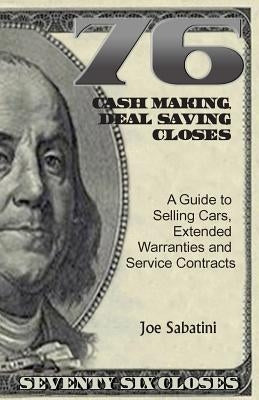 76 Cash Making, Deal Saving Closes: A Guide to Selling Cars, Extended Warranties and Service Contracts by Sabatini, Joe
