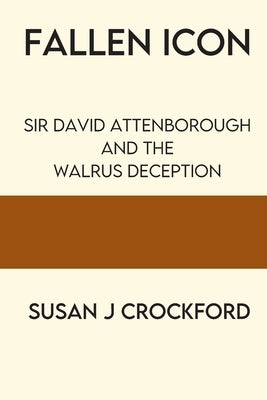 Fallen Icon: Sir David Attenborough and the Walrus Deception by Crockford, Susan J.