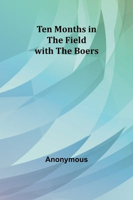 Ten Months in the Field with the Boers by Anonymous