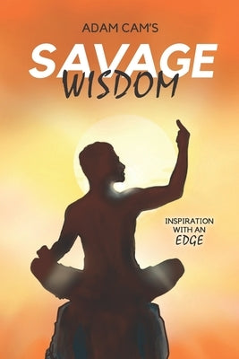 Adam Cam's Savage Wisdom: Inspiration with an edge by Cam, Adam