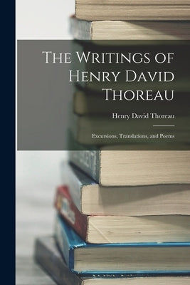 The Writings of Henry David Thoreau: Excursions, Translations, and Poems by Thoreau, Henry David