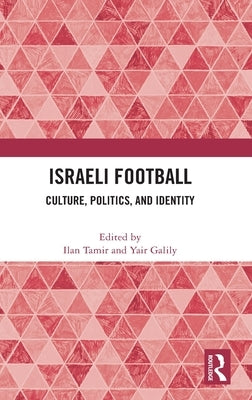Israeli Football: Culture, Politics, and Identity by Tamir, Ilan