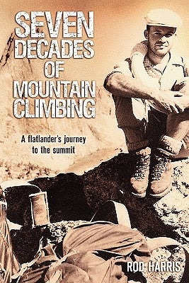 Seven Decades of Mountain Climbing: A Flatlander's Journey to the Summit by Denouement Publishing Solutions