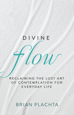 Divine Flow: Reclaiming the Lost Art of Contemplation for Everyday Life (Christian Mindfulness and Meditation) by Plachta, Brian