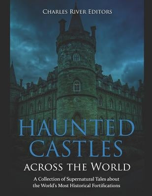 Haunted Castles across the World: A Collection of Supernatural Tales about the World's Most Historical Fortifications by Charles River
