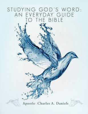 Studying God's Word: An Everyday Guide to the Bible by Daniels, Apostle Charles a.