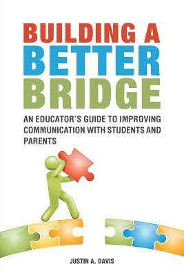 Building a Better Bridge: An Educator's Guide to Improving Communication with Students and Parents by Davis, Justin