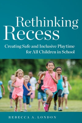 Rethinking Recess: Creating Safe and Inclusive Playtime for All Children in School by London, Rebecca A.