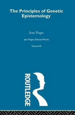 Principles of Genetic Epistemology: Selected Works vol 7 by Piaget, Jean