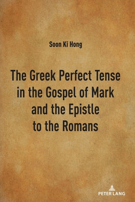 The Greek Perfect Tense in the Gospel of Mark and the Epistle to the Romans by Hong, Soon Ki