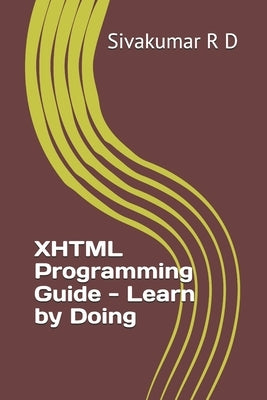 XHTML Programming Guide - Learn by Doing by R. D., Sivakumar