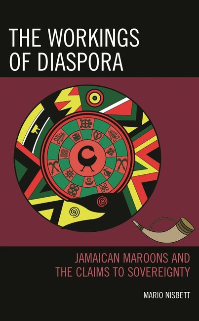 The Workings of Diaspora: Jamaican Maroons and the Claims to Sovereignty by Nisbett, Mario