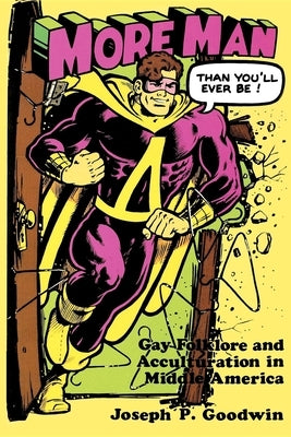 More Man Than You'll Ever Be!: Gay Folklore and Acculturation in Middle America by Goodwin, Joseph P.