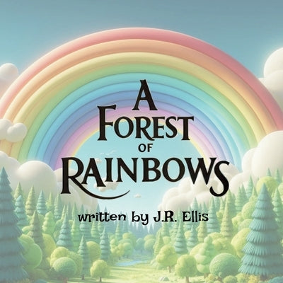 A Forest of Rainbows by Ellis, J. R.