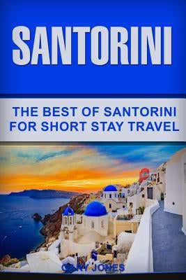 Santorini: The Best Of Santorini For Short Stay Travel by Jones, Gary
