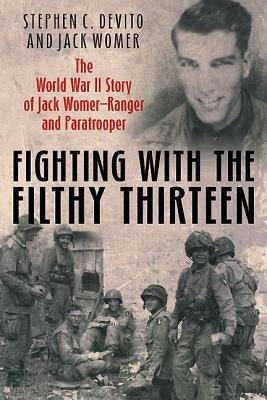 Fighting with the Filthy Thirteen: The World War II Story of Jack Womer, Ranger and Paratrooper by DeVito, Steven C.