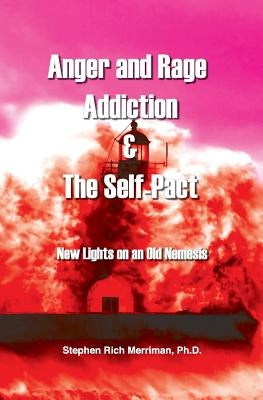 Anger and Rage Addiction & the Self-Pact: New Lights on an Old Nemesis by Merriman, Stephen Rich