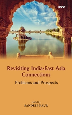 Revisiting India-East Asia Connections: Problems and Prospects by Kaur, Sandeep