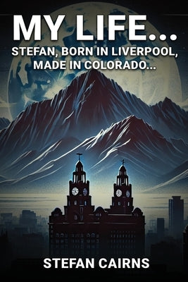 My Life: Stefan, Born in Liverpool, Made in Colorado by Cairns, Stefan