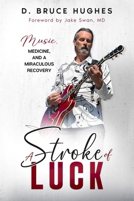 A Stroke of Luck: Music, Medicine, and a Miraculous Recovery by Hughes, D. Bruce