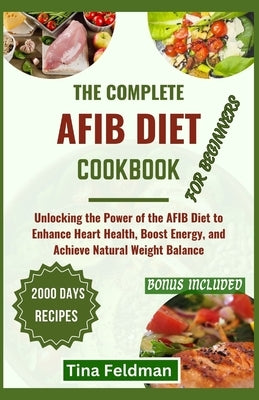 The Complete Afbi Diet Cookbook for Beginners: Unlocking the Power of the AFBI Diet to Enhance Heart Health, Boost Energy, and Achieve Natural Weight by Feldman, Tina