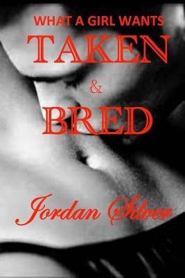 What A Girl Wants TAKEN & BRED by Silver, Jordan