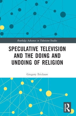 Speculative Television and the Doing and Undoing of Religion by Erickson, Gregory