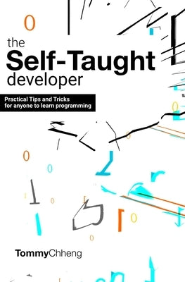 The Self-Taught Developer: Tips and Tricks for Anyone to Learn Programming by Chheng, Tommy