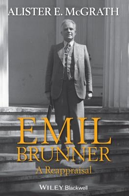 Emil Brunner: A Reappraisal by McGrath, Alister E.