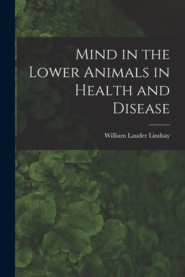 Mind in the Lower Animals in Health and Disease by Lindsay, William Lauder