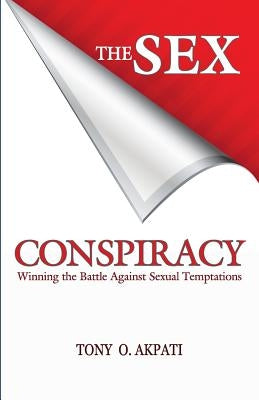 The Sex Conspiracy: Winning The Battle Against Sexual Temptations by Akpati, Tony O.
