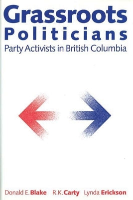 Grassroots Politicians: Party Activists in British Columbia by Blake, Donald E.