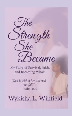 The Strength She Became: My Story of Survival, Faith, and Becoming Whole by Winfield, Wykisha