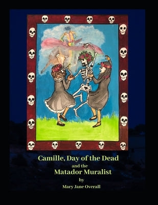 CAMILLE, DAY of the DEAD and the MATADOR MURALIST: a look at Mexican Art and traditions in Tucson, Arizona. by Overall, Mary Jane