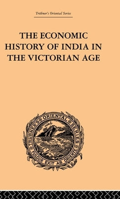 The Economic History of India in the Victorian Age: From the Accession of Queen Victoria in 1837 to the Commencement of the Twentieth Century by Chunder Dutt, Romesh