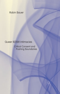 Queer Bdsm Intimacies: Critical Consent and Pushing Boundaries by Bauer, R.
