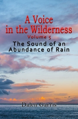 A Voice in the Wilderness - the Sound of an Abundance of Rain by Garris, Dalen