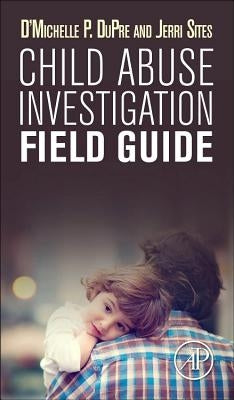 Child Abuse Investigation Field Guide by Dupre, D'Michelle P.