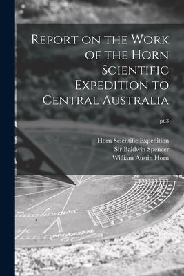 Report on the Work of the Horn Scientific Expedition to Central Australia; pt.3 by Horn Scientific Expedition (1894)