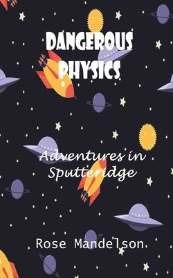 Dangerous Physics: Adventures in Sputteridge by Mandelson, Rose