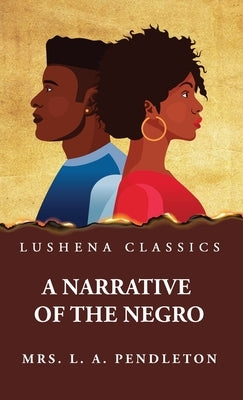 A Narrative of the Negro by Mrs Leila Amos Pendleton
